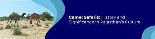 Camel Safaris: History and Significance in Rajasthan’s Culture